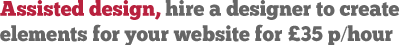 Assisted design, hire a designer to create elements for your website for £35 per hour