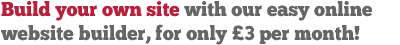 Build your own site with our easy online builder for only £3 per month ex VAT
